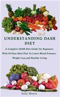 Understanding Dash Diet: A Complete DASH Diet Guide For Beginners With 30 Days Meal Plan To Lower Blood Pressure, Weight Loss, And Healthy Living.