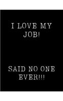 I Love My Job.....Said No One Ever!