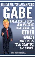 Funny Trump Journal - Believe Me. You Are Amazing Gabe Great, Really Great. Very Awesome. Just Fantastic. Other Gabes? Real Losers. Total Disasters. Ask Anyone. Funny Trump Gift Journal: Custom Gabe Personalized Name Gift Trump Gag Gift Notebook