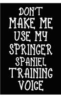Don't make me use my Springer Spaniel training voice: Springer Spaniel Training Log Book gifts. Best Dog Trainer Log Book gifts For Dog Lovers who loves Springer Spaniel. Cute Springer Spaniel Trainer L