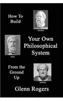 How To Build Your Own Philosophical System From The Ground Up