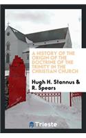 A History of the Origin of the Doctrine of the Trinity in the Christian Church