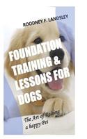 Foundation Training & Lessons for Dogs: The Art of Raising a happy Pet