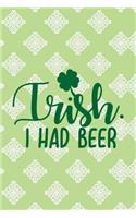 Irish. I Had Beer: Funny College Ruled Notebook for Writing or Journaling