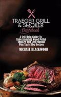 Traeger Grill and Smoker Guidebook: A Self-Help Guide To Understanding Wood Pellet Smoker And Grill Manual Plus Tasty Bbq Recipes