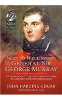 Next to Wellington: General Sir George Murray: The Story of a Scottish Soldier and Statesman, Wellington's Quartermaster General