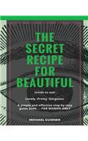 SECRET Recipe for Beautiful...Inside to Out!: Lovely. Pretty. Gorgeous. A simple and effective step by step guide book ? FOR WOMEN ONLY