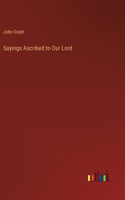 Sayings Ascribed to Our Lord