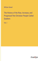 The History of the Rise, Increase, and Progressof the Christian People Called Quakers: Vol. I