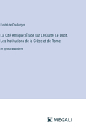 Cité Antique; Étude sur Le Culte, Le Droit, Les Institutions de la Grèce et de Rome