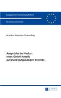 Ansprueche bei Verlust eines GmbH-Anteils aufgrund gutglaeubigen Erwerbs: (5951 Europaeische Hochschulschriften Recht)
