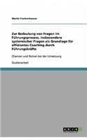 Zur Bedeutung von Fragen im Führungsprozess, insbesondere systemischer Fragen als Grundlage für effizientes Coaching durch Führungskräfte