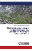 Kapitalisticheskaya Modernizatsiya Na Severnom Kavkaze (1861-1917g.G.)