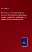 Begründung der Successionsansprüche seiner königlichen Hoheit des Grossherzogs Nicolaus Friedrich Peter von Oldenburg auf die Herzogthümer Schleswig-Holstein