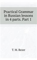 Practical Grammar in Russian Lessons in 4 Parts. Part 1