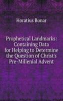 Prophetical Landmarks: Containing Data for Helping to Determine the Question of Christ's Pre-Millenial Advent