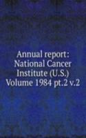 Annual report: National Cancer Institute (U.S.) Volume 1984 pt.2 v.2