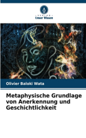 Metaphysische Grundlage von Anerkennung und Geschichtlichkeit