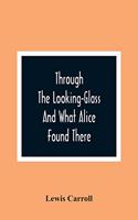 Through The Looking-Glass And What Alice Found There