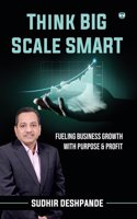 Think Big Scale Smart: Fueling Business Growth With Purpose & Profit