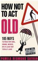 How Not to Act Old: 185 Ways to Pass for Cool, Sound, Wicked, or at Least Not Totally Lame
