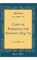 Laws of Barbados for Session 1874-'75 (Classic Reprint)