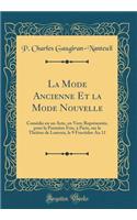 La Mode Ancienne Et La Mode Nouvelle: Comï¿½die En Un Acte, En Vers; Reprï¿½sentï¿½e, Pour La Premiï¿½re Fois, ï¿½ Paris, Sur Le Thï¿½ï¿½tre de Louvois, Le 9 Fructidor an 11 (Classic Reprint)