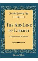 The Air-Line to Liberty: A Prospectus for All Nations (Classic Reprint)