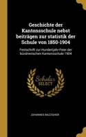 Geschichte der Kantonsschule nebst beiträgen zur statistik der Schule von 1850-1904: Festschrift zur Hundertjahr-Feier der bündnerischen Kantonsschule 1904