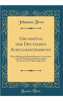 GrundzÃ¼ge Der Deutschen Schulgesetzgebung: Eine PrÃ¼fung Und Beurteilung Der GrundsÃ¤tze Und Der Wichtigsten Bestimmungen Der Deutschen Volksschulgesetze (Classic Reprint): Eine PrÃ¼fung Und Beurteilung Der GrundsÃ¤tze Und Der Wichtigsten Bestimmungen Der Deutschen Volksschulgesetze (Classic Reprint)