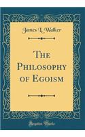 The Philosophy of Egoism (Classic Reprint)