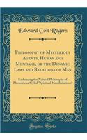Philosophy of Mysterious Agents, Human and Mundane, or the Dynamic Laws and Relations of Man: Embracing the Natural Philosophy of Phenomena Styled 