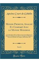 Monde Primitif, AnalisÃ© Et ComparÃ© Avec Le Monde Moderne, Vol. 8: ConsidÃ©rÃ© Dens Divers Objets Concernant l'Histoire, Le Blason, Les Monnoies, Les Jeux, Les Voyages de PhÃ©niciens Autour Du Monde, Les Langues AmÃ©ricaines, &c (Classic Reprint)