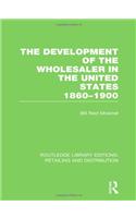 The Development of the Wholesaler in the United States 1860-1900 (RLE Retailing and Distribution)