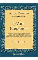 L'Art Phonique: Nouveau Mode de Notation; Clef Des RÃ©formes DestinÃ©es a RÃ©duire Des Neuf DixiÃ¨mes La ThÃ©orie Et La Pratique de l'Art Musical, Et a En Rendre l'Ã?tude Claire Et Facile; Plus de BÃ©mols, Plus de Doubles BÃ©mols, Plus de BÃ©carres