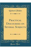 Practical Discourses on Several Subjects (Classic Reprint)