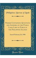 Primer Containing Questions and Answers on the Public Land Laws in Force in the Philippine Islands: Issued February 26, 1906 (Classic Reprint)