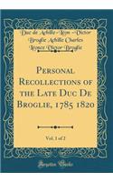 Personal Recollections of the Late Duc De Broglie, 1785 1820, Vol. 1 of 2 (Classic Reprint)