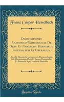 Disquisitiones Anatomico-Pathologicae de Ortu Et Progressu Herniarum Inguinalium Et Cruralium: Accedit Descriptio Instrumenti, Haemorrhagiis Sub Herniotomia Ortis Et Secure Detegendis, Et Sistendis Apti, Iconibus Illustrata (Classic Reprint): Accedit Descriptio Instrumenti, Haemorrhagiis Sub Herniotomia Ortis Et Secure Detegendis, Et Sistendis Apti, Iconibus Illustrata (Classic Reprint)