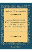 Annual Reports of the Town Officers of Amherst, N. H., for the Year Ending December 31, 1955: Also Officers of School District, Year Ending June 30, 1955 (Classic Reprint)