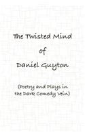 Twisted Mind of Daniel Guyton (Poetry and Plays in the Dark Comedy Vein)