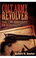 Colt Army Revolver: The Life and Times of a Gunman