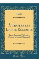 À Travers les Lignes Ennemies: Trois Années d'Offensive Contre le Moral Allemand (Classic Reprint)