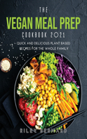 The Vegan Meal Prep Cookbook 2021: Quick and Delicious Plant Based Recipes for the Whole Family