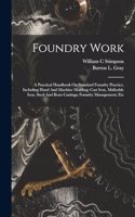 Foundry Work; A Practical Handbook On Standard Foundry Practice, Including Hand And Machine Molding; Cast Iron, Malleable Iron, Steel And Brass Castings; Foundry Management; Etc