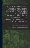 Abrégé De L'embryologie Sacrée, Ou Traité Des Devoirs Des Prêtres, Des Médecins, Des Chirurgiens & Des Sages-femmes Envers Les Enfans Qui Sont Dans Le Sein De Leurs Meres