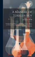 Manual of Toxicology: Including the Consideration of the Nature, Properties, Effects, and Means of Detection of Poisons, More Especially in Their Medico-Legal Relations