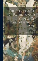 Legends Of St. Patrick, And Legends Of Ireland's Heroic Age
