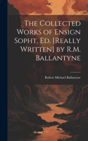 The Collected Works of Ensign Sopht, Ed. [Really Written] by R.M. Ballantyne