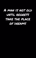 A Man Is Not Old Until Regrets Take The Place Of Dreams&#65533;